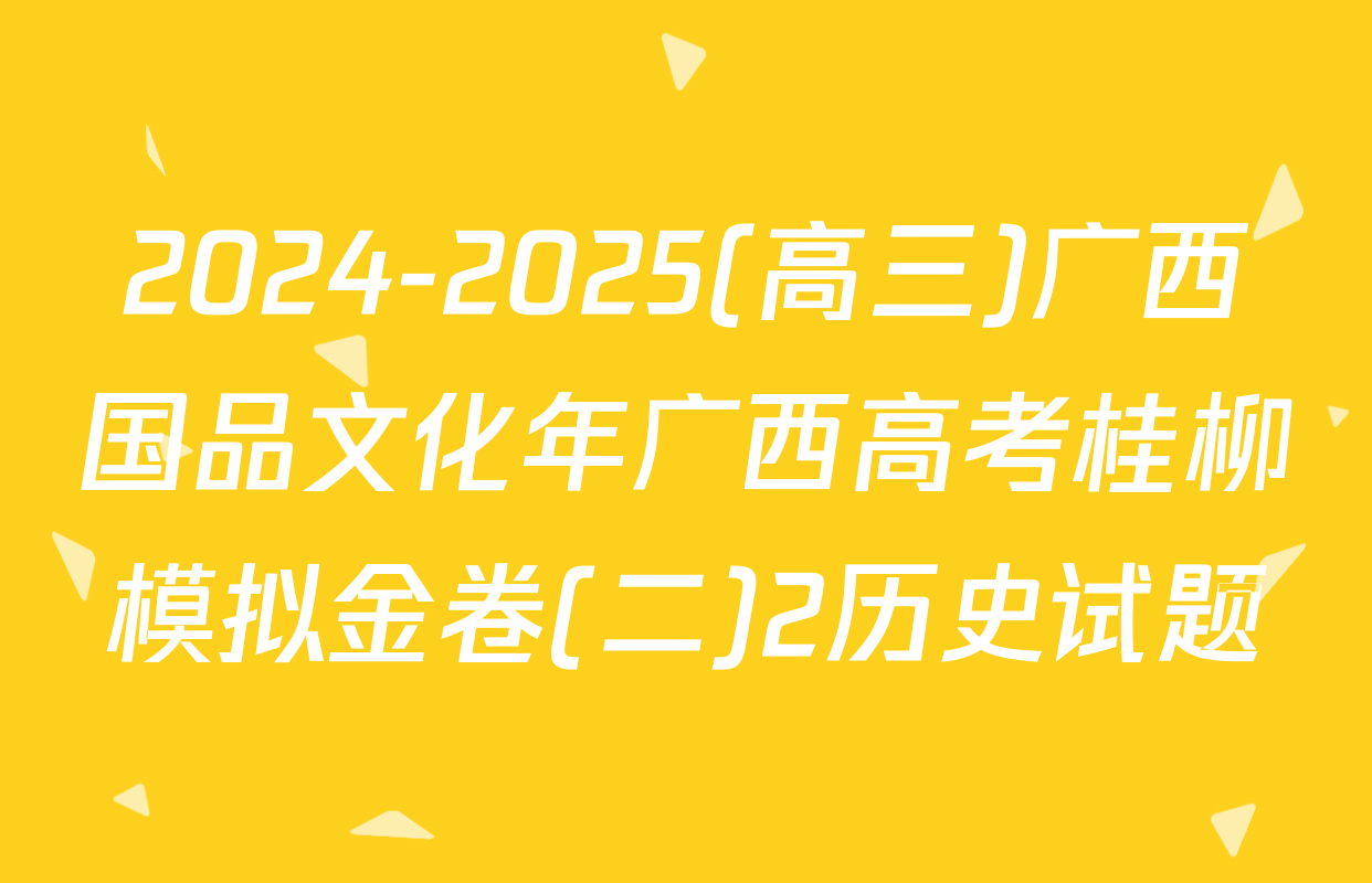 2024-2025(高三)广西国品文化年广西高考桂柳模拟金卷(二)2历史试题