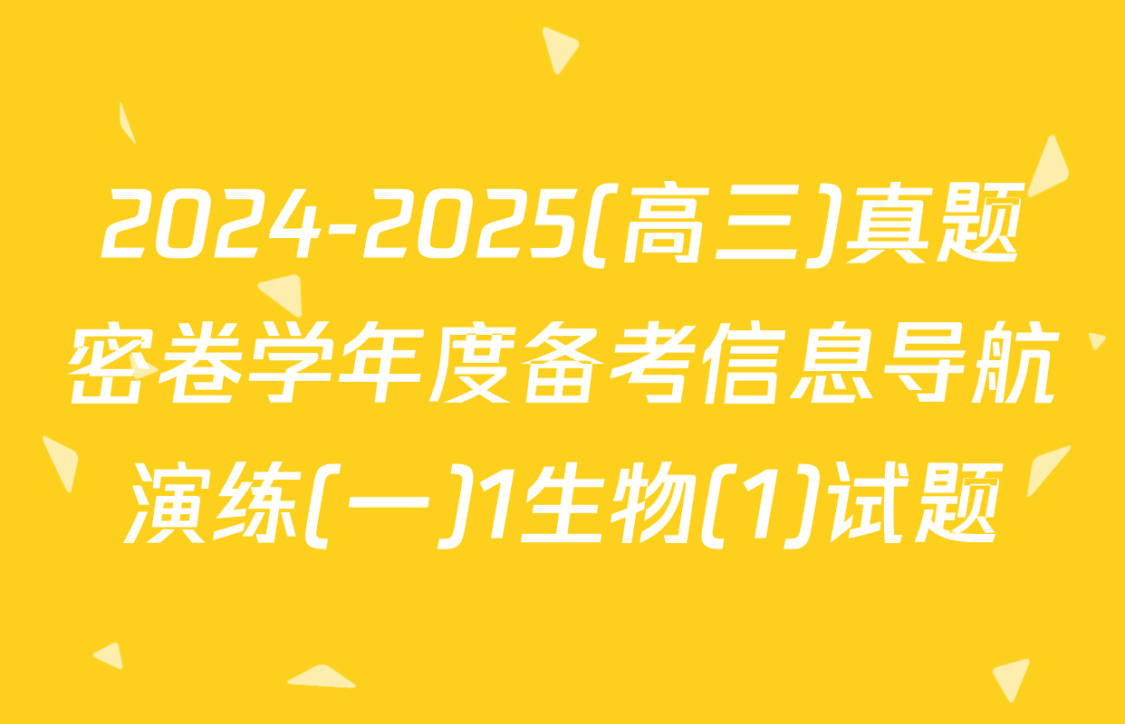 2024-2025(高三)真题密卷学年度备考信息导航演练(一)1生物(1)试题