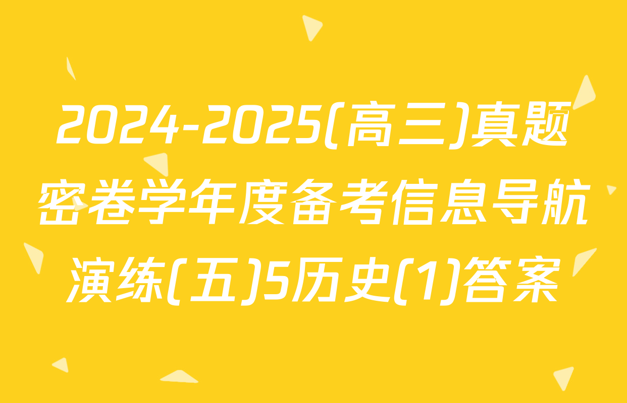 2024-2025(高三)真题密卷学年度备考信息导航演练(五)5历史(1)答案
