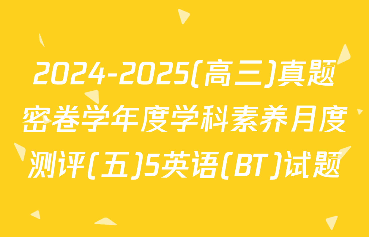 2024-2025(高三)真题密卷学年度学科素养月度测评(五)5英语(BT)试题