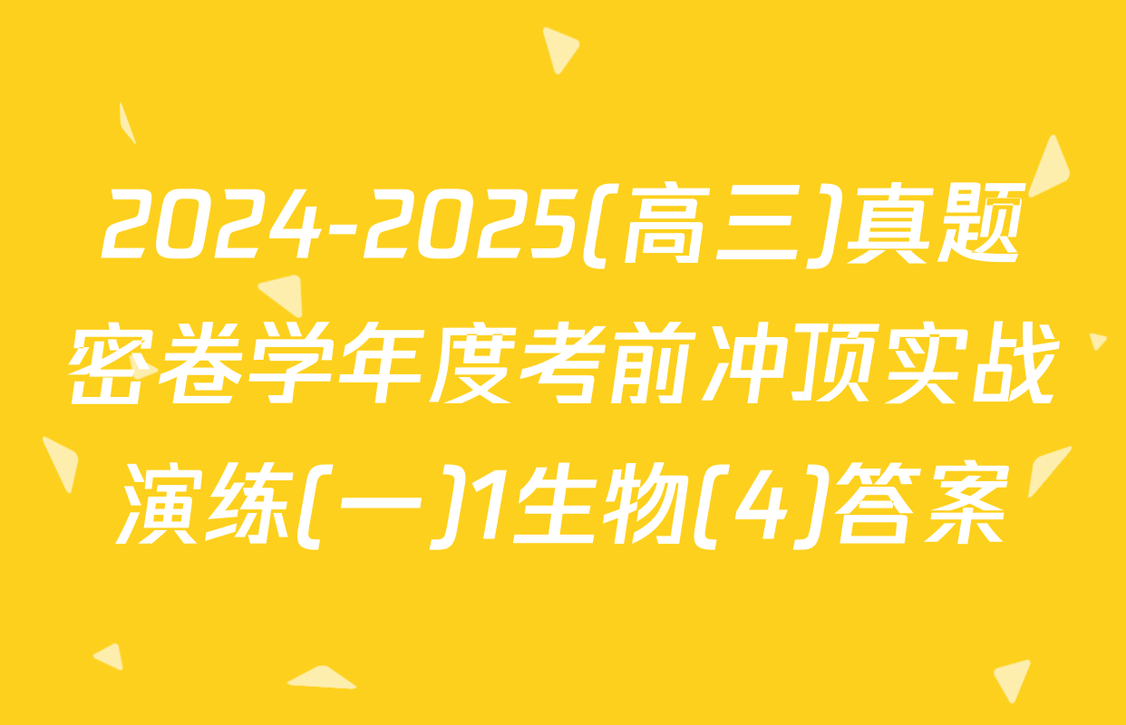 2024-2025(高三)真题密卷学年度考前冲顶实战演练(一)1生物(4)答案