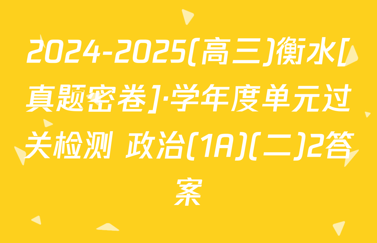 2024-2025(高三)衡水[真题密卷]·学年度单元过关检测 政治(1A)(二)2答案