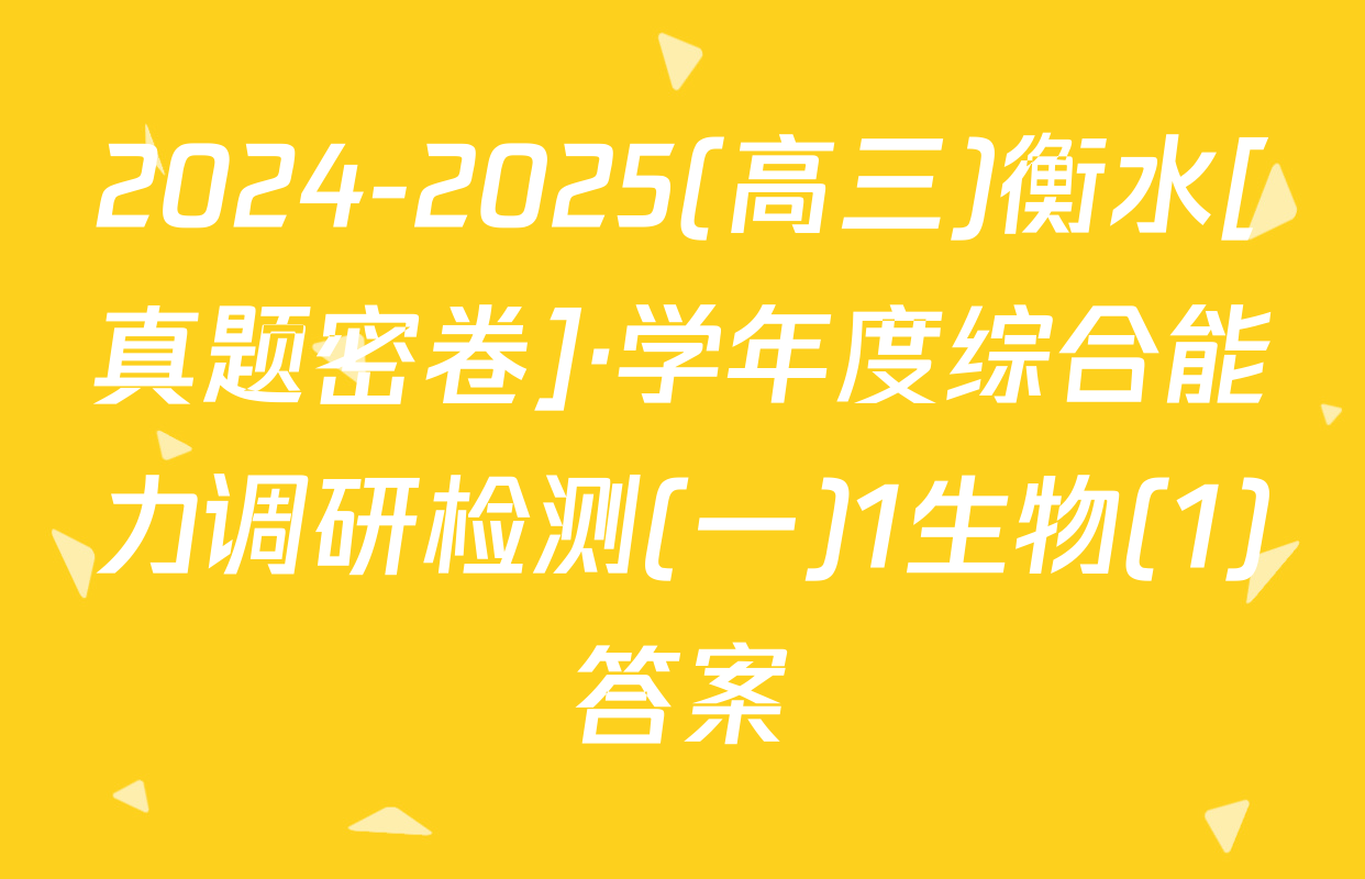 2024-2025(高三)衡水[真题密卷]·学年度综合能力调研检测(一)1生物(1)答案