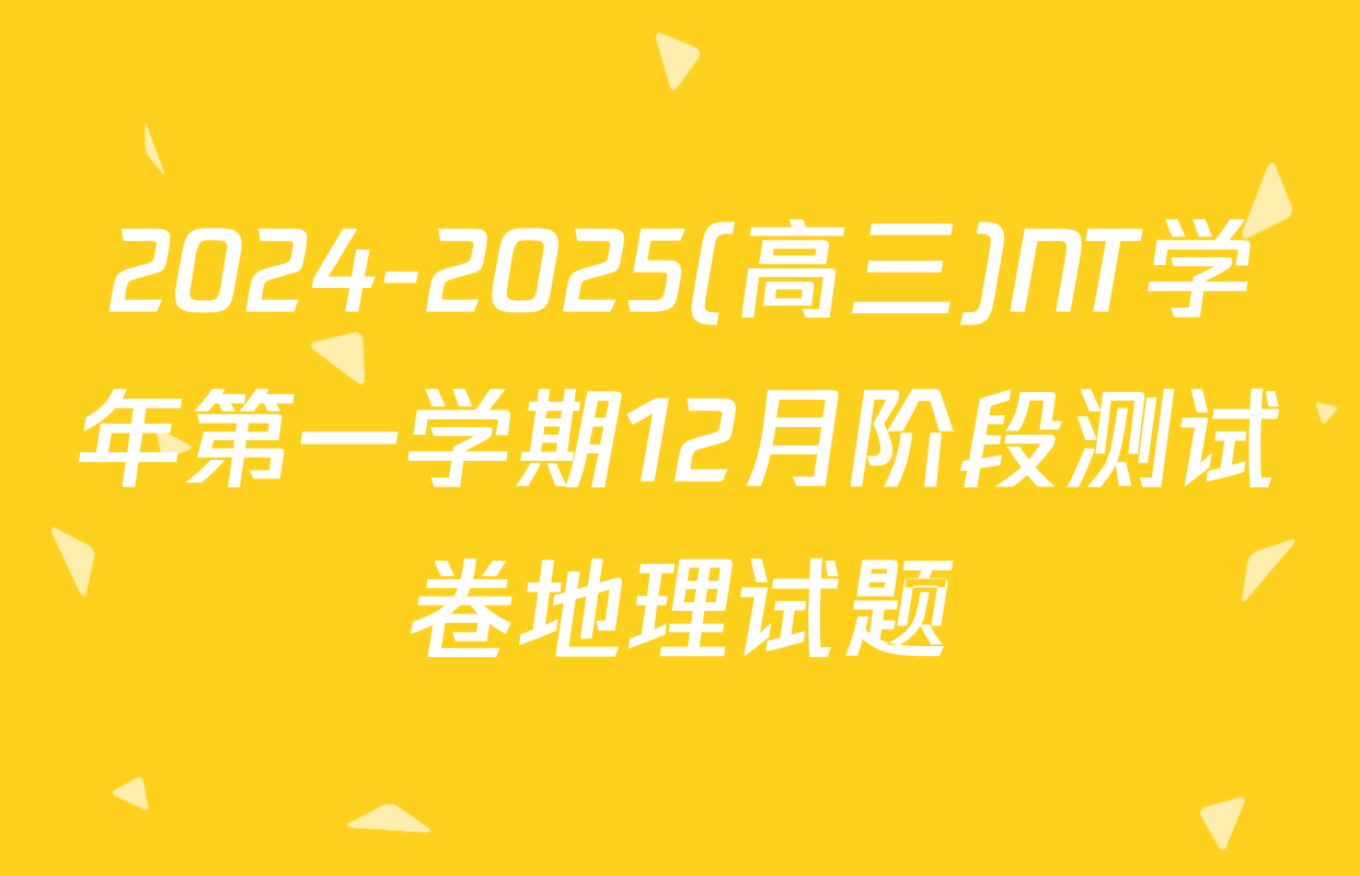 2024-2025(高三)NT学年第一学期12月阶段测试卷地理试题