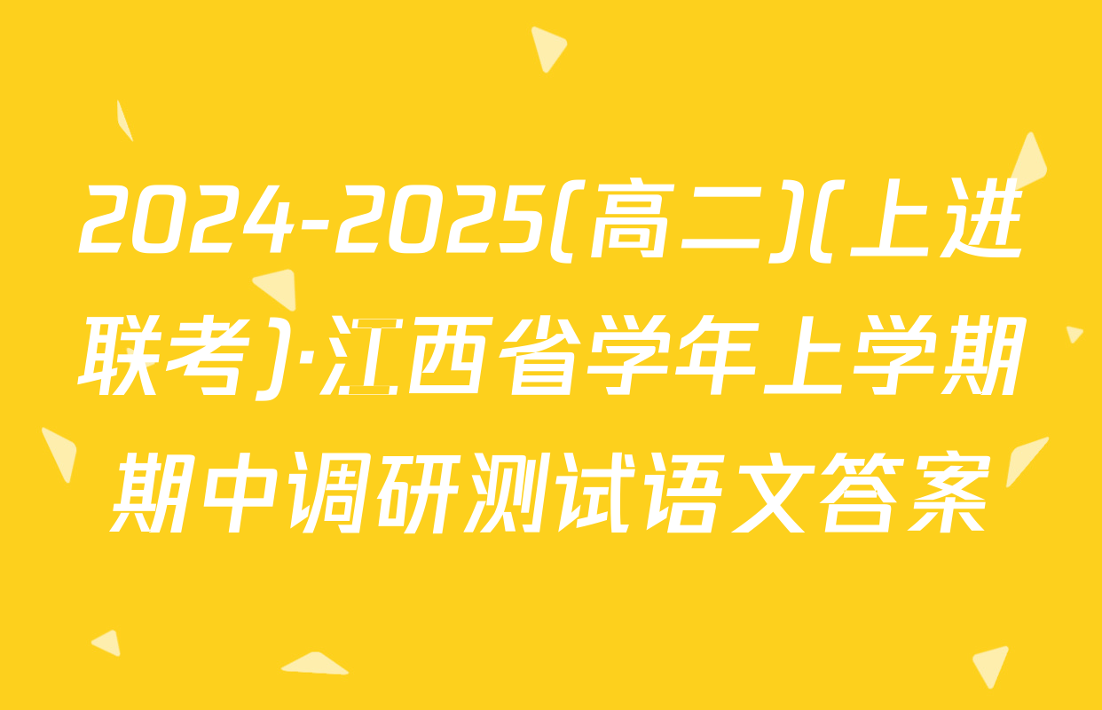 2024-2025(高二)(上进联考)·江西省学年上学期期中调研测试语文答案