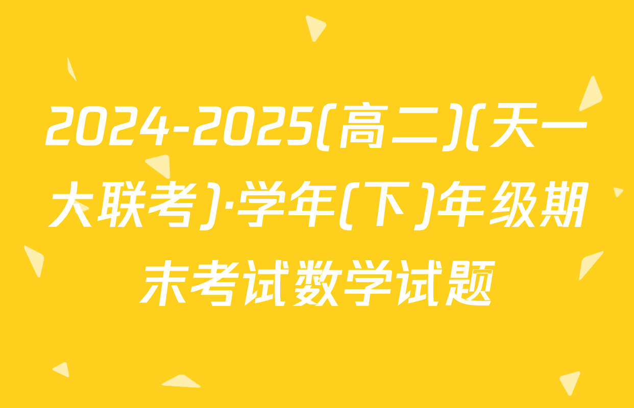 2024-2025(高二)(天一大联考)·学年(下)年级期末考试数学试题