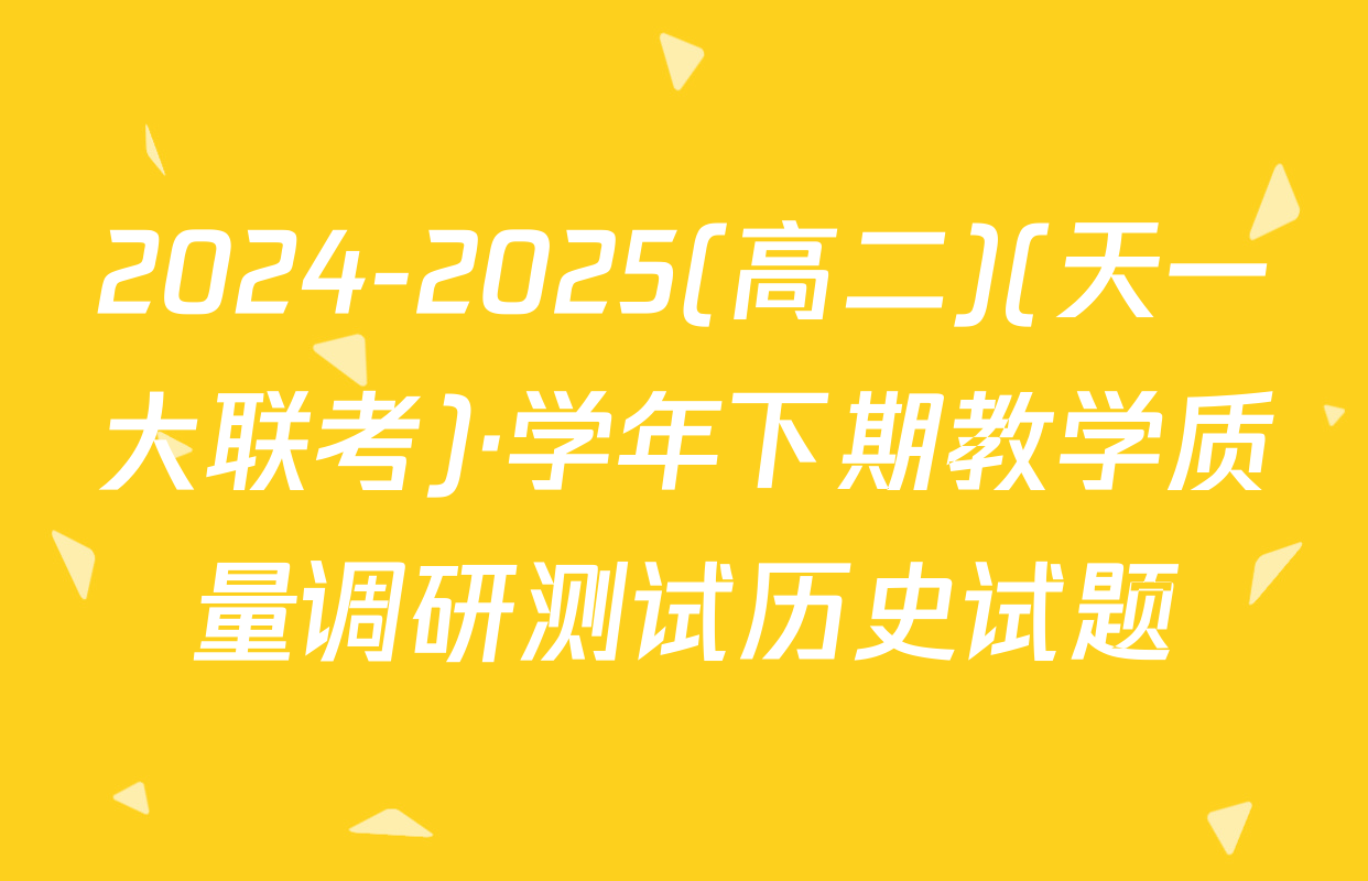 2024-2025(高二)(天一大联考)·学年下期教学质量调研测试历史试题