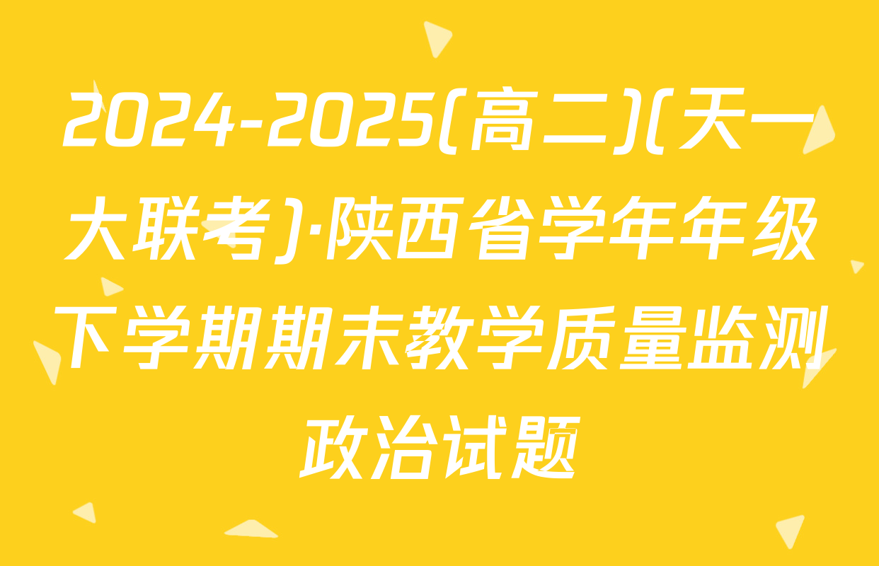 2024-2025(高二)(天一大联考)·陕西省学年年级下学期期末教学质量监测政治试题