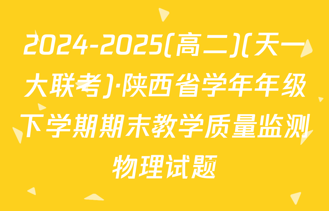 2024-2025(高二)(天一大联考)·陕西省学年年级下学期期末教学质量监测物理试题