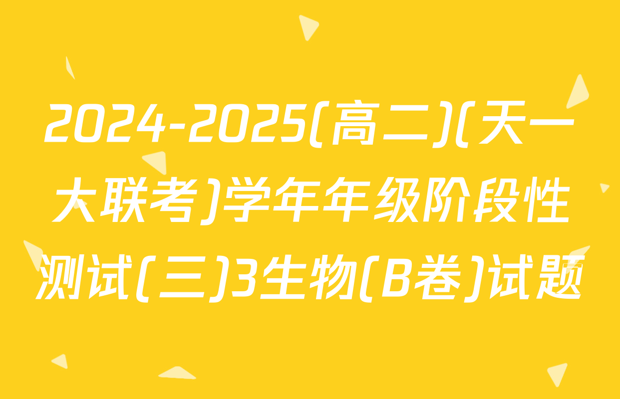 2024-2025(高二)(天一大联考)学年年级阶段性测试(三)3生物(B卷)试题