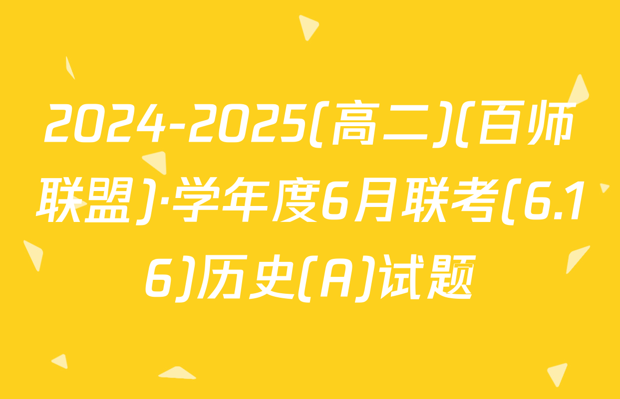 2024-2025(高二)(百师联盟)·学年度6月联考(6.16)历史(A)试题