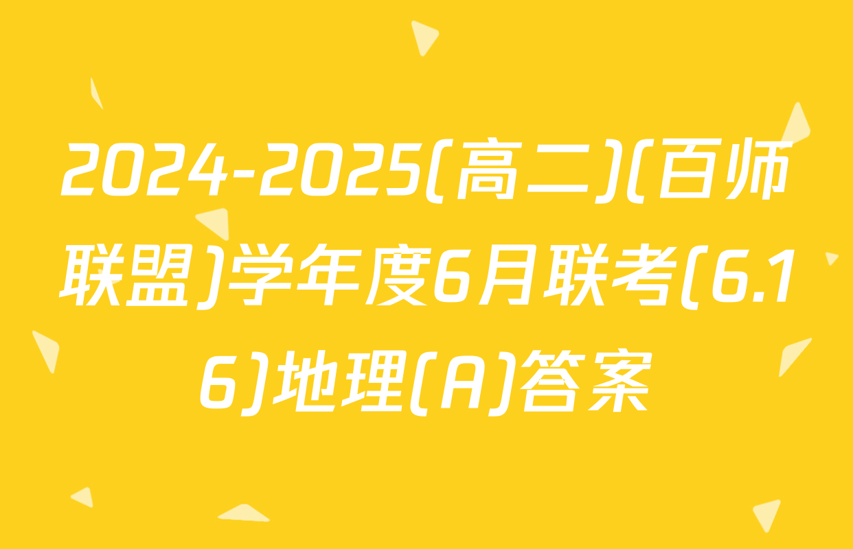 2024-2025(高二)(百师联盟)学年度6月联考(6.16)地理(A)答案