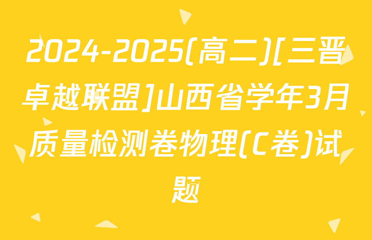 2024-2025(高二)[三晋卓越联盟]山西省学年3月质量检测卷物理(C卷)试题