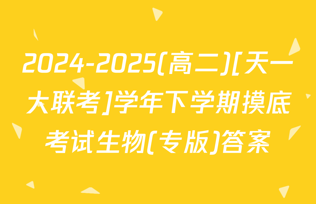 2024-2025(高二)[天一大联考]学年下学期摸底考试生物(专版)答案