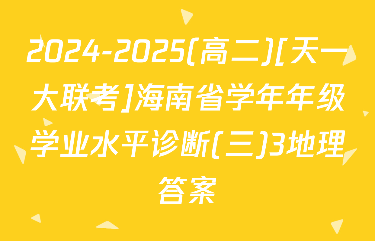 2024-2025(高二)[天一大联考]海南省学年年级学业水平诊断(三)3地理答案