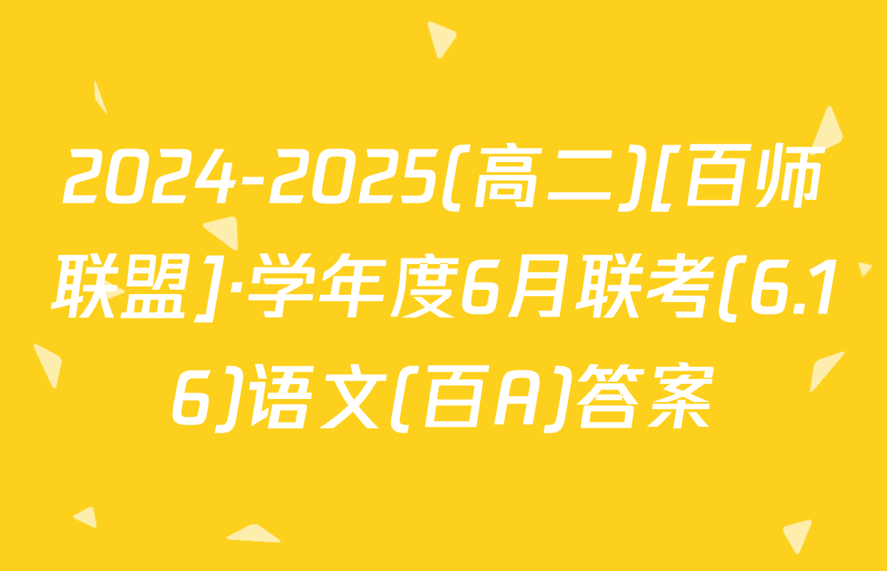 2024-2025(高二)[百师联盟]·学年度6月联考(6.16)语文(百A)答案