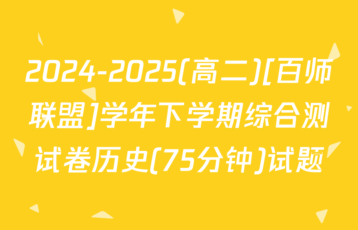 2024-2025(高二)[百师联盟]学年下学期综合测试卷历史(75分钟)试题