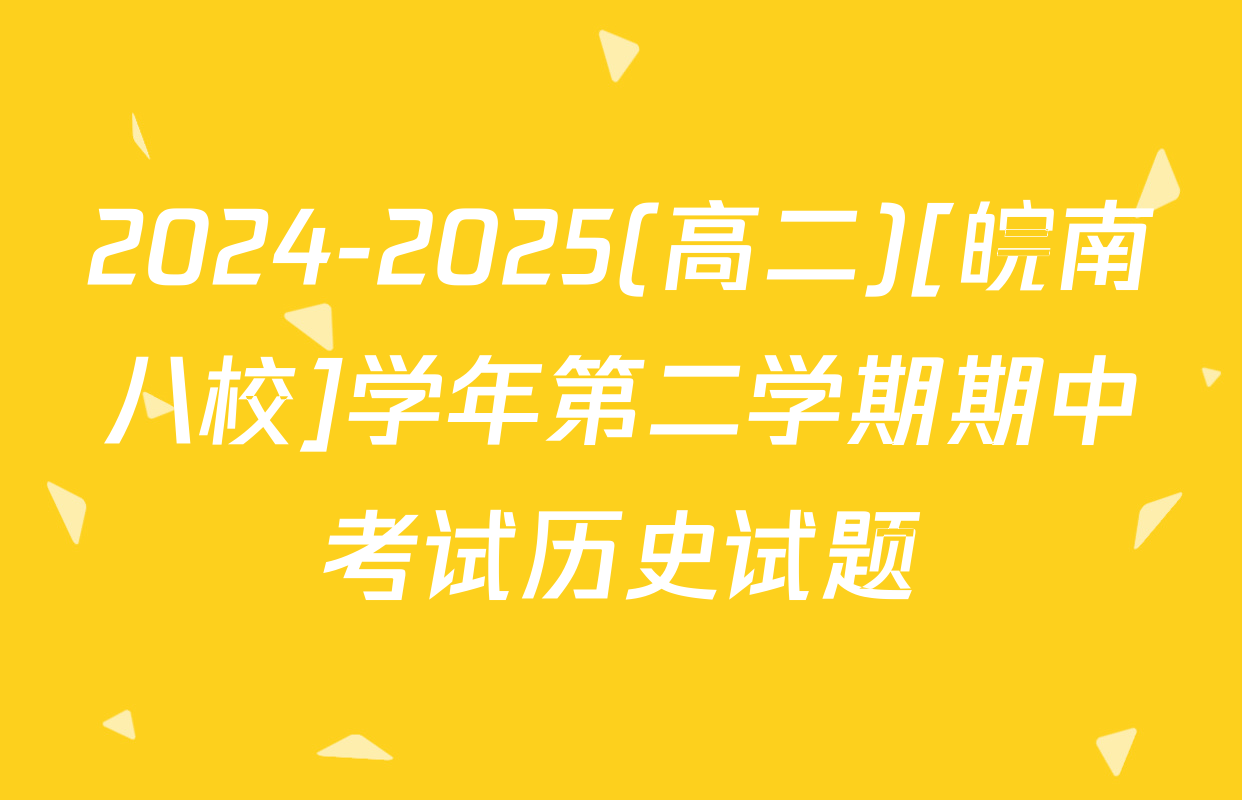 2024-2025(高二)[皖南八校]学年第二学期期中考试历史试题