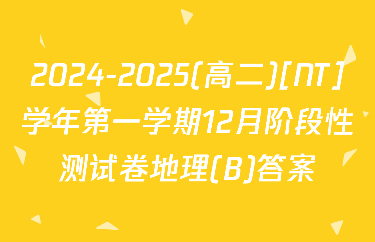 2024-2025(高二)[NT]学年第一学期12月阶段性测试卷地理(B)答案
