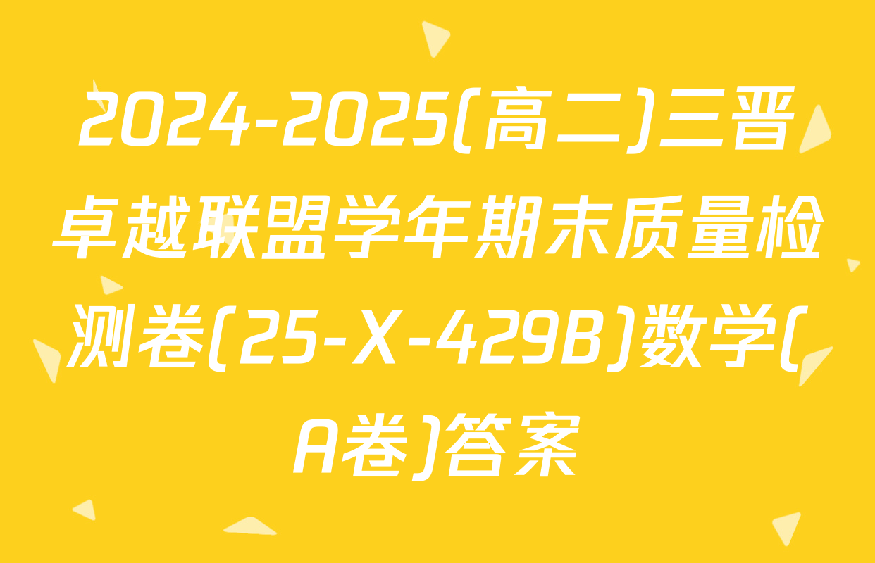 2024-2025(高二)三晋卓越联盟学年期末质量检测卷(25-X-429B)数学(A卷)答案