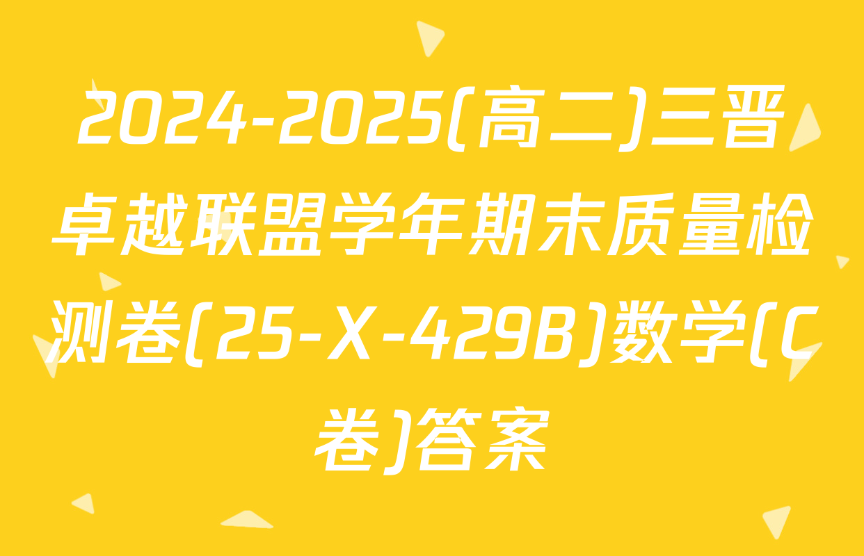 2024-2025(高二)三晋卓越联盟学年期末质量检测卷(25-X-429B)数学(C卷)答案