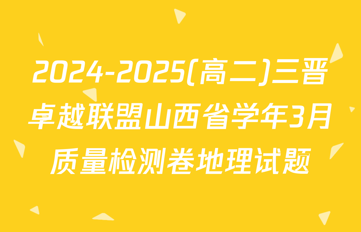 2024-2025(高二)三晋卓越联盟山西省学年3月质量检测卷地理试题
