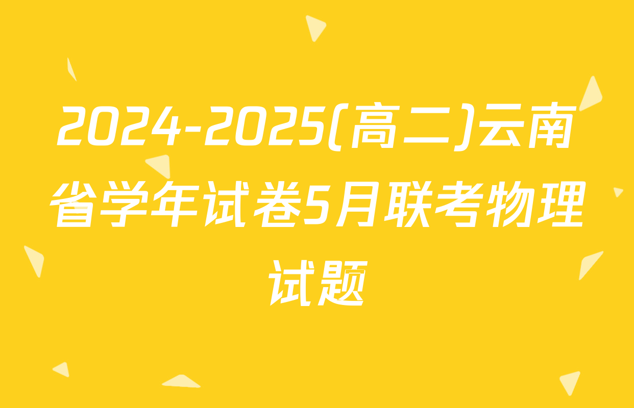 2024-2025(高二)云南省学年试卷5月联考物理试题