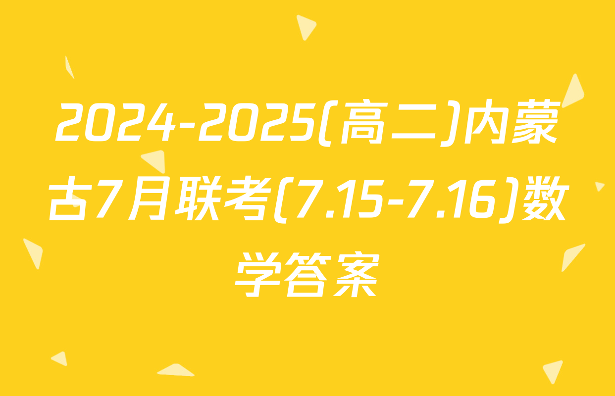 2024-2025(高二)内蒙古7月联考(7.15-7.16)数学答案