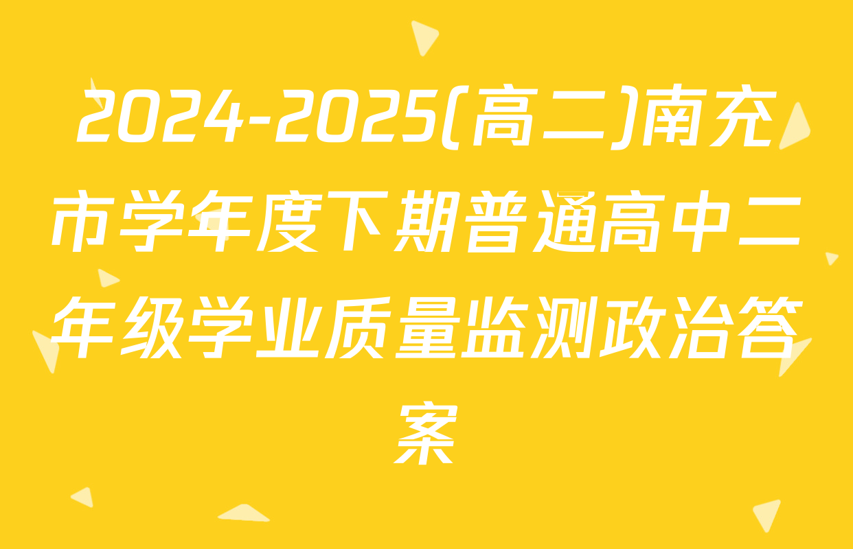 2024-2025(高二)南充市学年度下期普通高中二年级学业质量监测政治答案