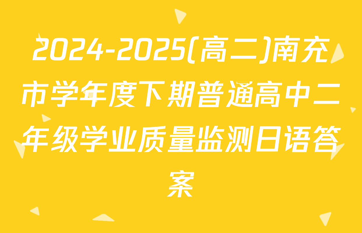 2024-2025(高二)南充市学年度下期普通高中二年级学业质量监测日语答案