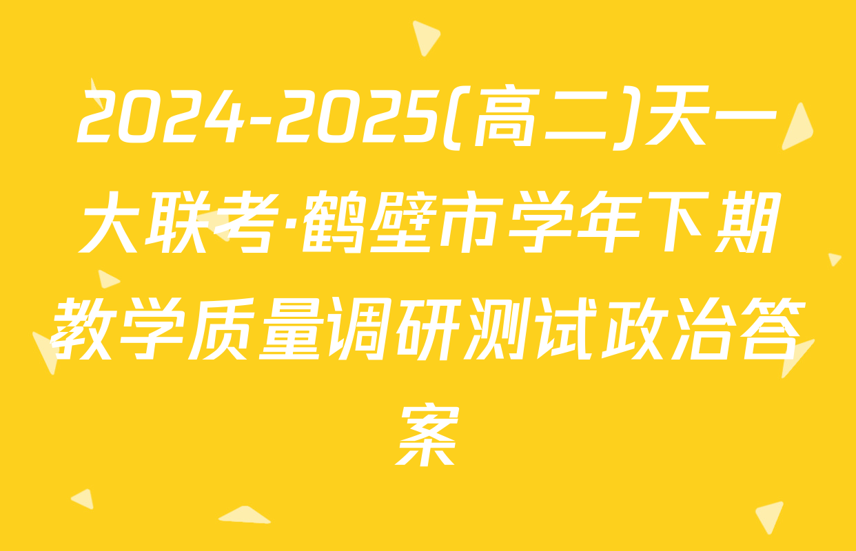 2024-2025(高二)天一大联考·鹤壁市学年下期教学质量调研测试政治答案