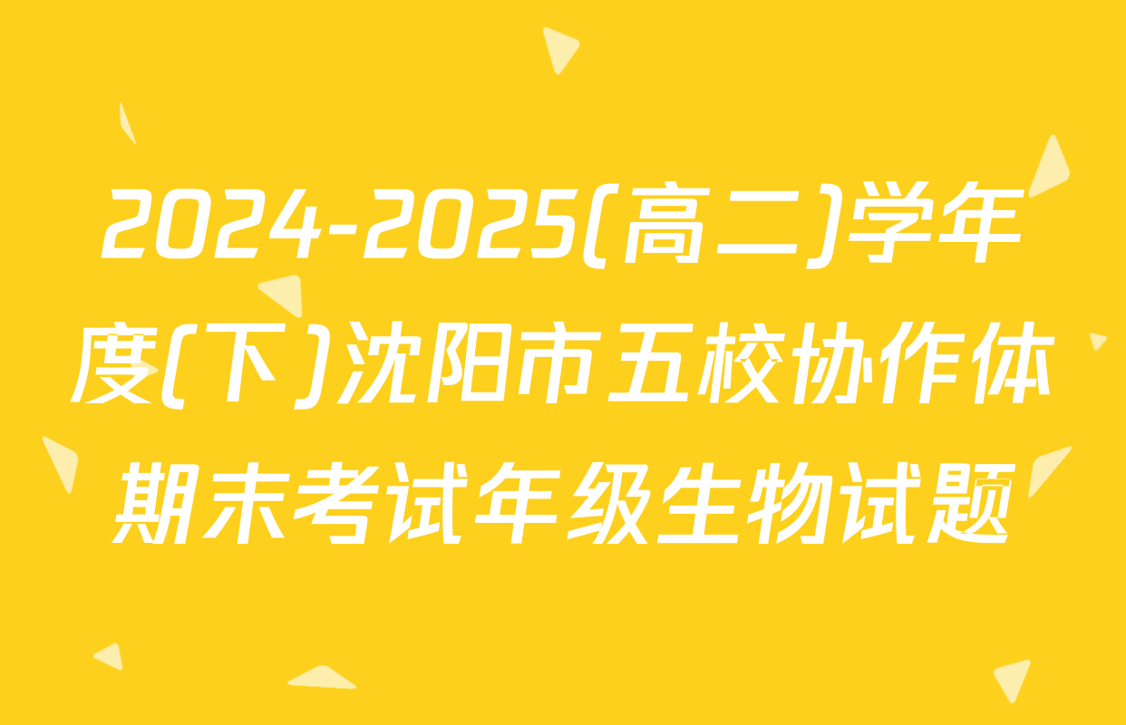 2024-2025(高二)学年度(下)沈阳市五校协作体期末考试年级生物试题