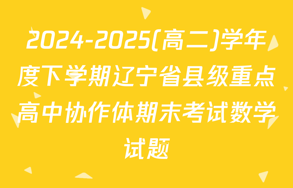 2024-2025(高二)学年度下学期辽宁省县级重点高中协作体期末考试数学试题