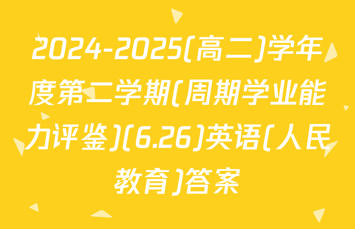 2024-2025(高二)学年度第二学期(周期学业能力评鉴)(6.26)英语(人民教育)答案