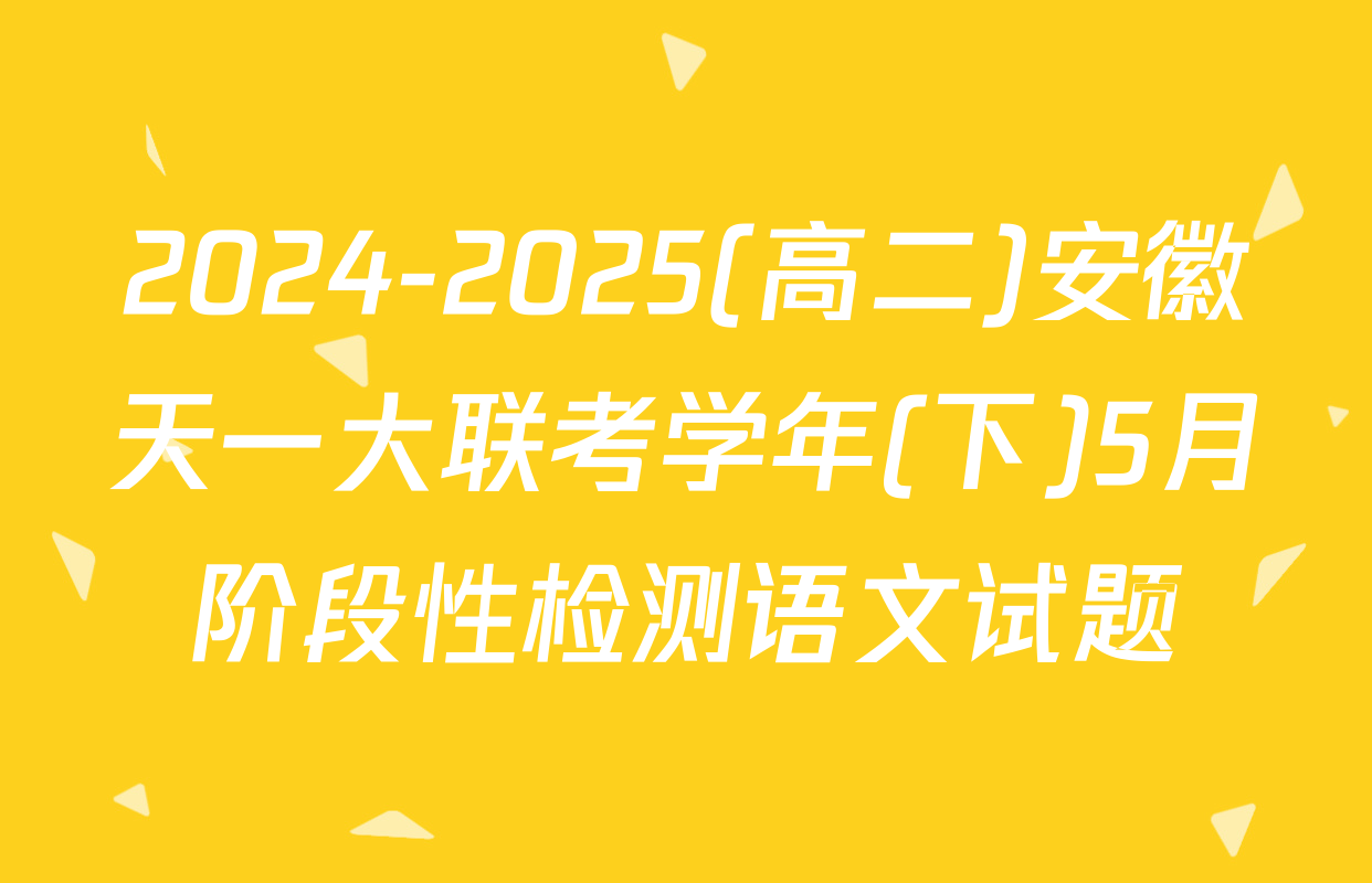 2024-2025(高二)安徽天一大联考学年(下)5月阶段性检测语文试题
