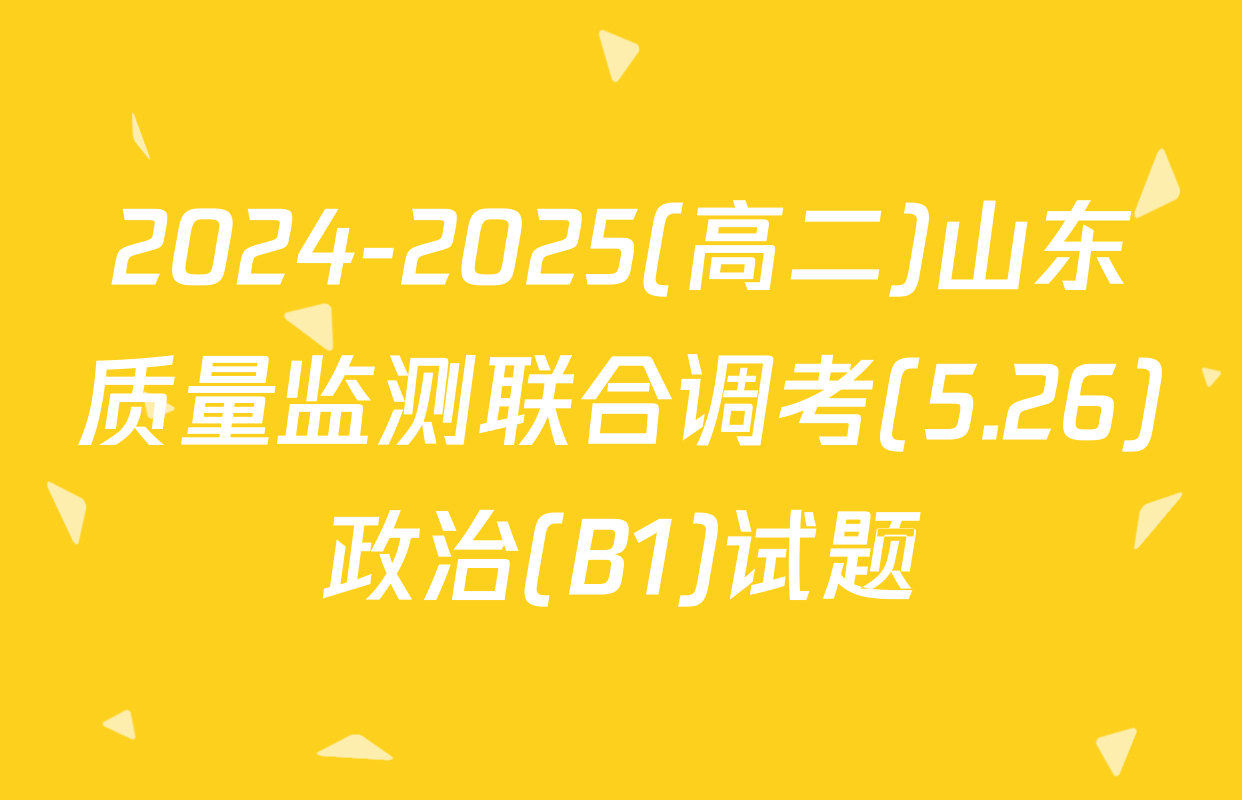 2024-2025(高二)山东质量监测联合调考(5.26)政治(B1)试题