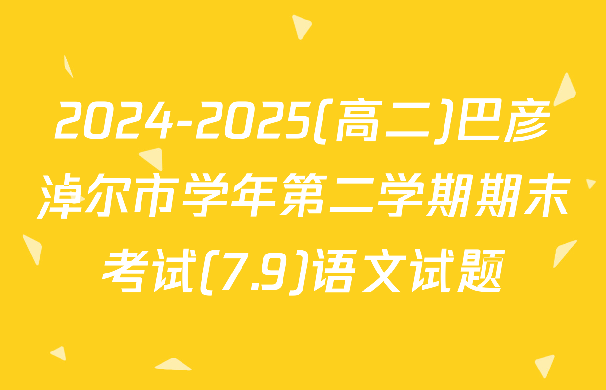 2024-2025(高二)巴彦淖尔市学年第二学期期末考试(7.9)语文试题