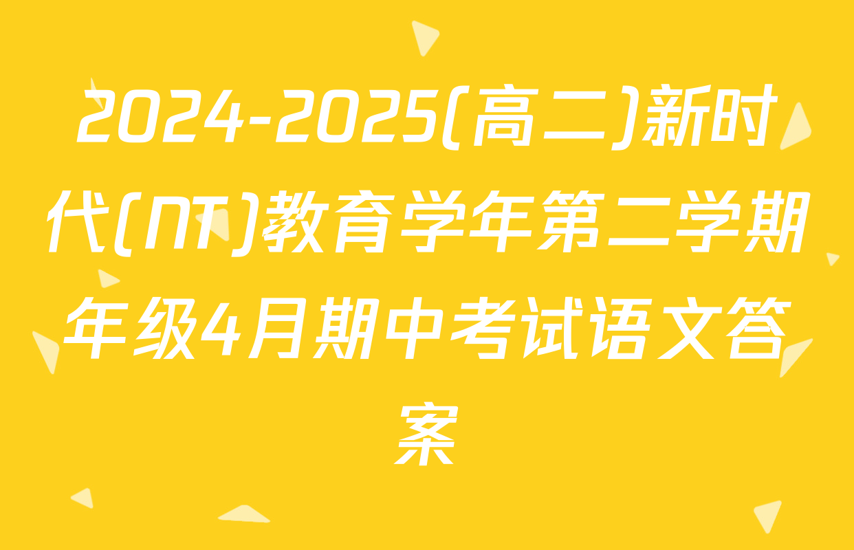 2024-2025(高二)新时代(NT)教育学年第二学期年级4月期中考试语文答案