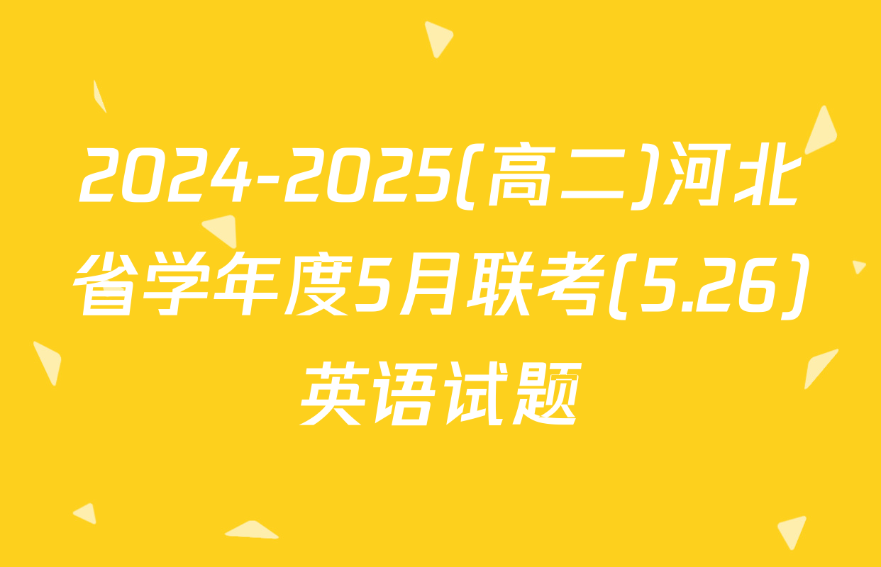 2024-2025(高二)河北省学年度5月联考(5.26)英语试题