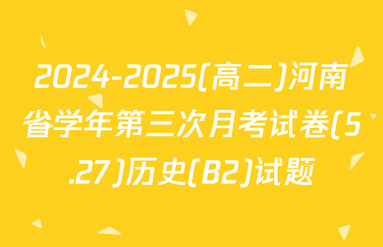 2024-2025(高二)河南省学年第三次月考试卷(5.27)历史(B2)试题