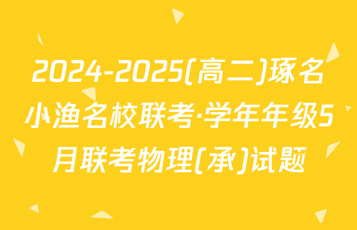 2024-2025(高二)琢名小渔名校联考·学年年级5月联考物理(承)试题