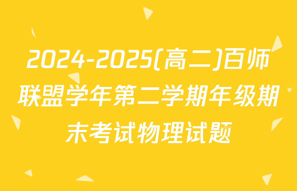 2024-2025(高二)百师联盟学年第二学期年级期末考试物理试题