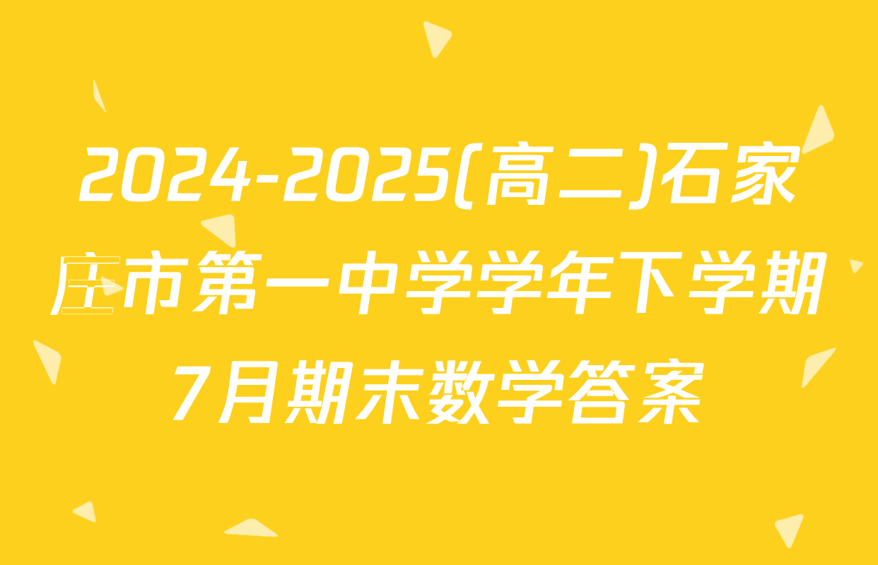 2024-2025(高二)石家庄市第一中学学年下学期7月期末数学答案