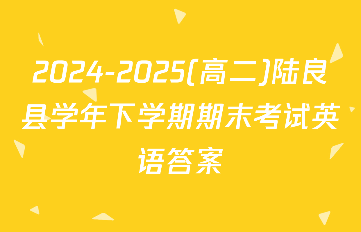 2024-2025(高二)陆良县学年下学期期末考试英语答案