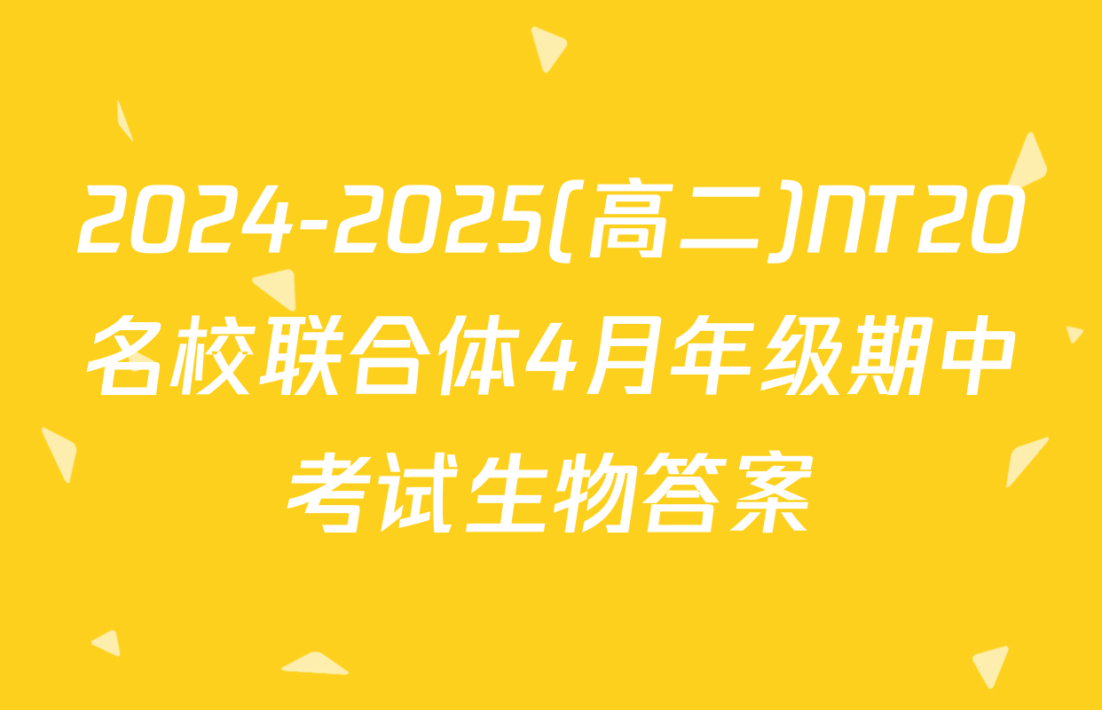 2024-2025(高二)NT20名校联合体4月年级期中考试生物答案