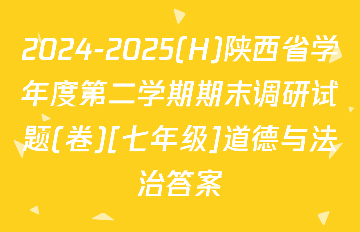 2024-2025(H)陕西省学年度第二学期期末调研试题(卷)[七年级]道德与法治答案
