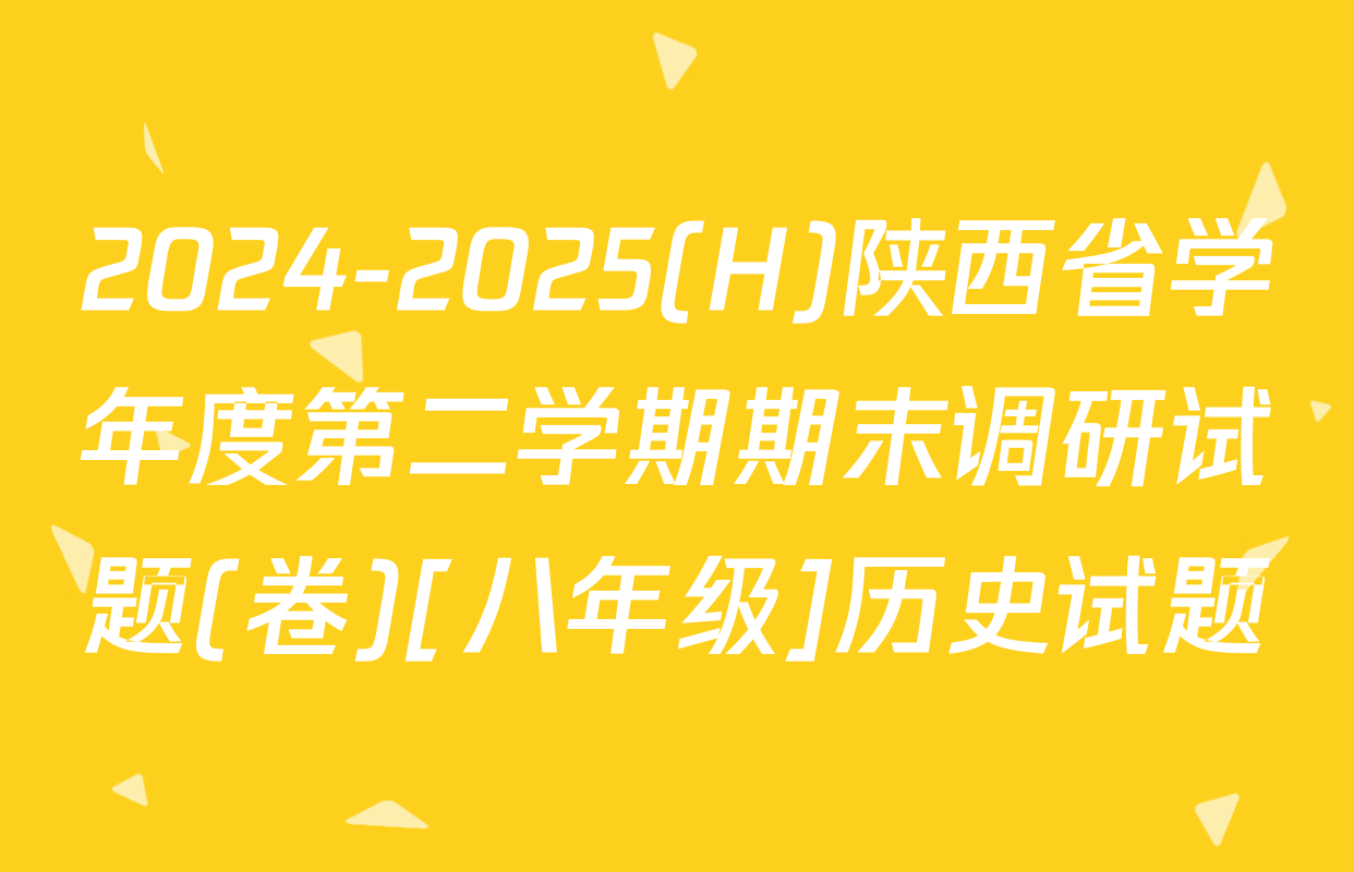 2024-2025(H)陕西省学年度第二学期期末调研试题(卷)[八年级]历史试题