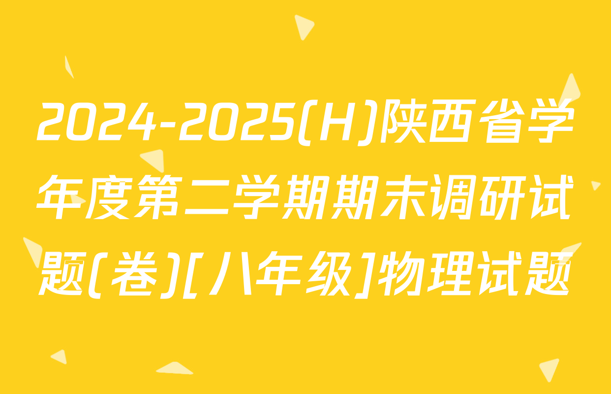 2024-2025(H)陕西省学年度第二学期期末调研试题(卷)[八年级]物理试题