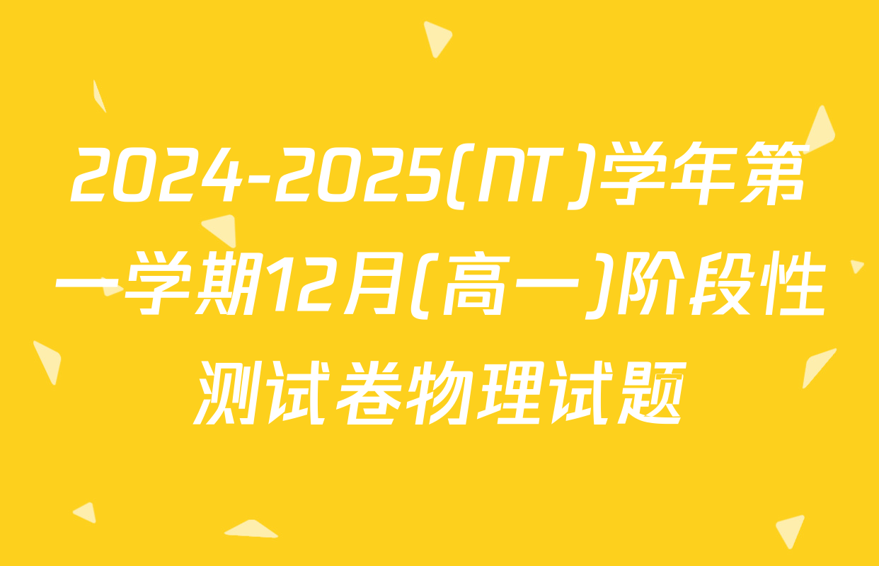 2024-2025(NT)学年第一学期12月(高一)阶段性测试卷物理试题