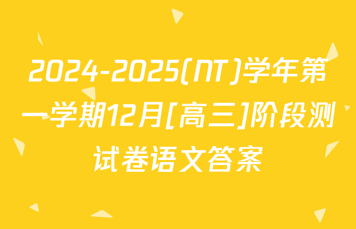 2024-2025(NT)学年第一学期12月[高三]阶段测试卷语文答案